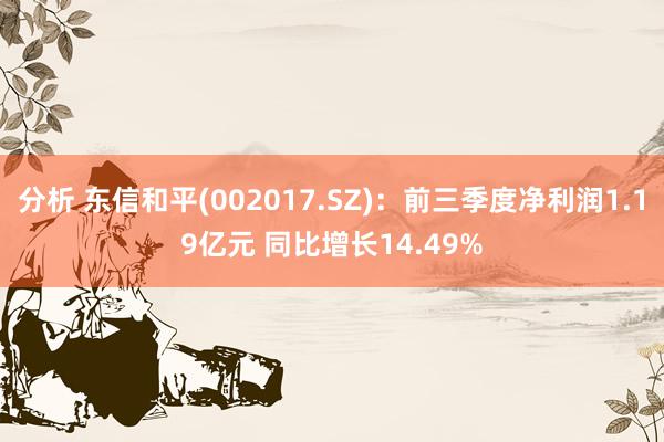 分析 东信和平(002017.SZ)：前三季度净利润1.19亿元 同比增长14.49%