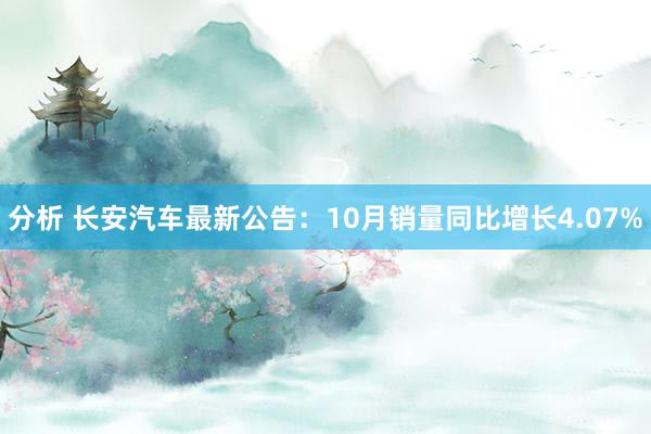 分析 长安汽车最新公告：10月销量同比增长4.07%