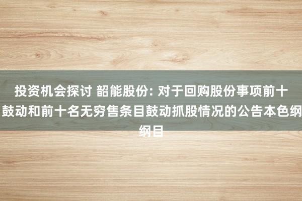 投资机会探讨 韶能股份: 对于回购股份事项前十名鼓动和前十名无穷售条目鼓动抓股情况的公告本色纲目