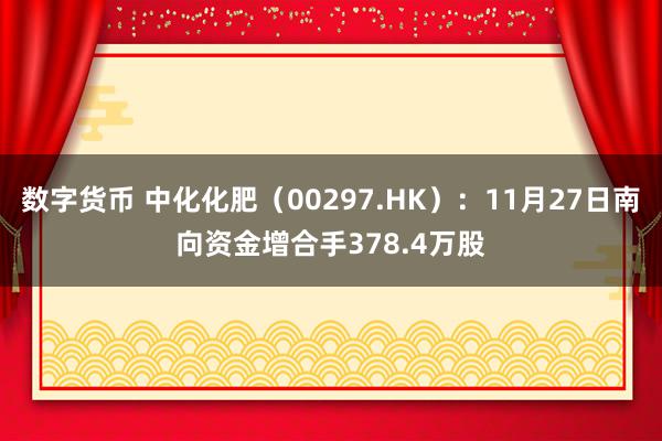 数字货币 中化化肥（00297.HK）：11月27日南向资金增合手378.4万股