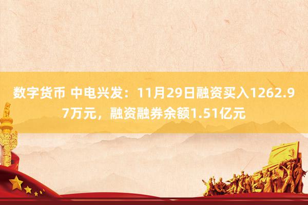 数字货币 中电兴发：11月29日融资买入1262.97万元，融资融券余额1.51亿元