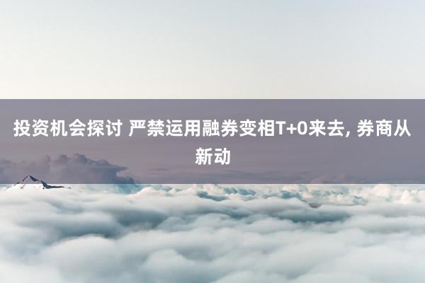 投资机会探讨 严禁运用融券变相T+0来去, 券商从新动