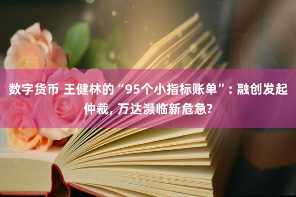 数字货币 王健林的“95个小指标账单”: 融创发起仲裁, 万达濒临新危急?