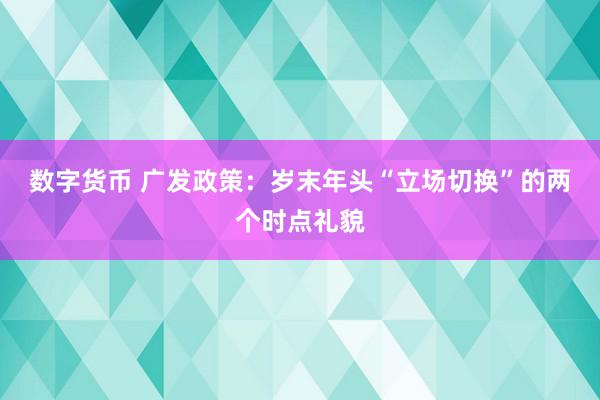 数字货币 广发政策：岁末年头“立场切换”的两个时点礼貌