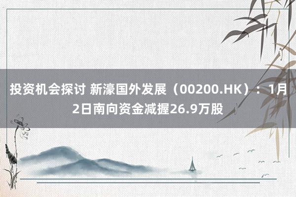 投资机会探讨 新濠国外发展（00200.HK）：1月2日南向资金减握26.9万股