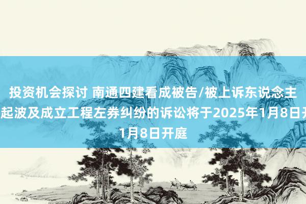 投资机会探讨 南通四建看成被告/被上诉东说念主的1起波及成立工程左券纠纷的诉讼将于2025年1月8日开庭