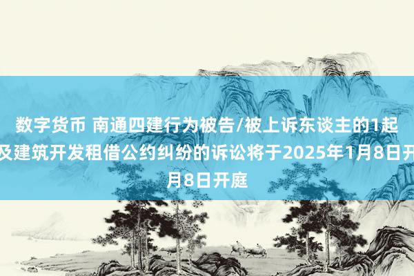 数字货币 南通四建行为被告/被上诉东谈主的1起触及建筑开发租借公约纠纷的诉讼将于2025年1月8日开庭