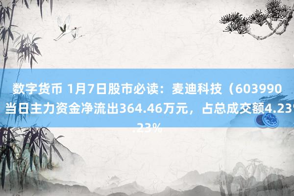 数字货币 1月7日股市必读：麦迪科技（603990）当日主力资金净流出364.46万元，占总成交额4.23%