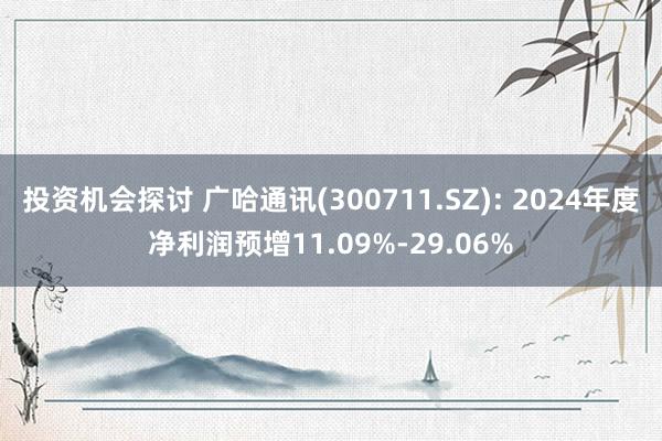 投资机会探讨 广哈通讯(300711.SZ): 2024年度净利润预增11.09%-29.06%