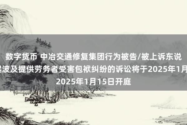 数字货币 中冶交通修复集团行为被告/被上诉东说念主的1起波及提供劳务者受害包袱纠纷的诉讼将于2025年1月15日开庭