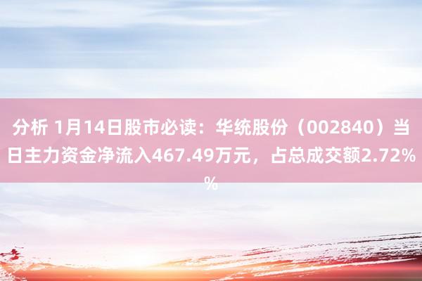 分析 1月14日股市必读：华统股份（002840）当日主力资金净流入467.49万元，占总成交额2.72%