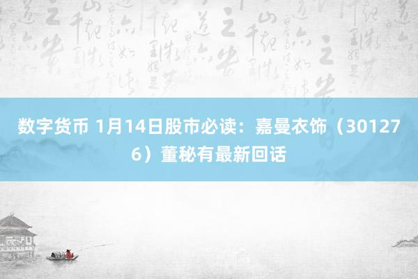 数字货币 1月14日股市必读：嘉曼衣饰（301276）董秘有最新回话