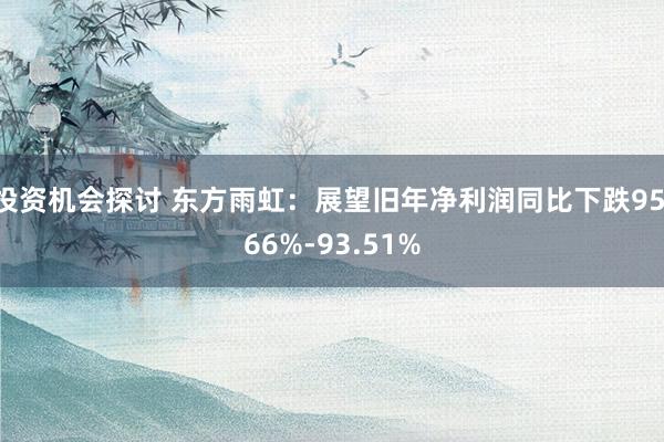 投资机会探讨 东方雨虹：展望旧年净利润同比下跌95.66%-93.51%