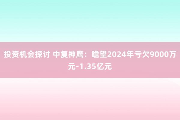 投资机会探讨 中复神鹰：瞻望2024年亏欠9000万元-1.35亿元