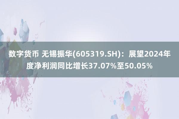 数字货币 无锡振华(605319.SH)：展望2024年度净利润同比增长37.07%至50.05%