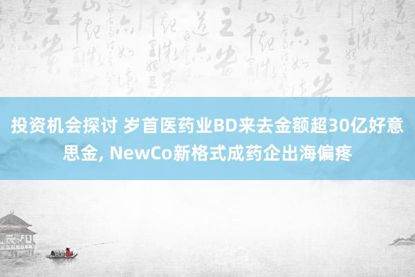 投资机会探讨 岁首医药业BD来去金额超30亿好意思金, NewCo新格式成药企出海偏疼