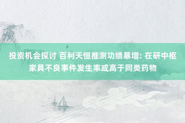 投资机会探讨 百利天恒推测功绩暴增: 在研中枢家具不良事件发生率或高于同类药物