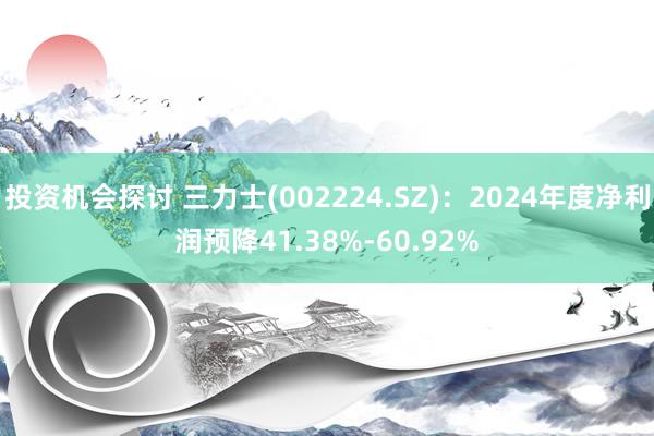 投资机会探讨 三力士(002224.SZ)：2024年度净利润预降41.38%-60.92%