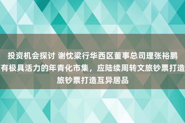 投资机会探讨 谢忱梁行华西区董事总司理张裕鹏：成都领有极具活力的年青化市集，应陆续周转文旅钞票打造互异居品