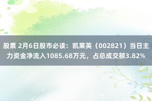 股票 2月6日股市必读：凯莱英（002821）当日主力资金净流入1085.68万元，占总成交额3.82%