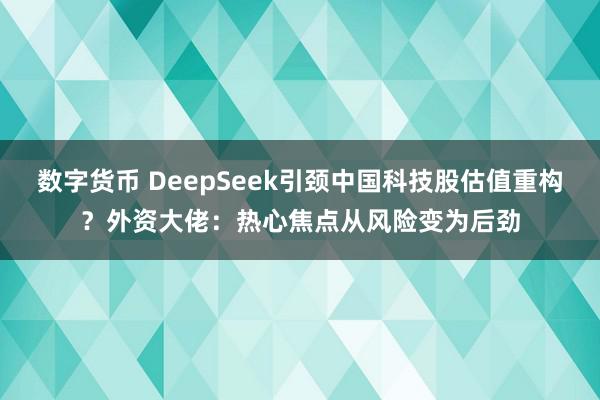 数字货币 DeepSeek引颈中国科技股估值重构？外资大佬：热心焦点从风险变为后劲