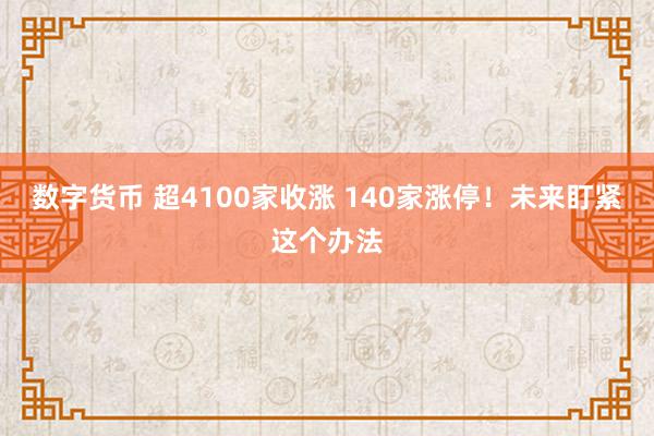 数字货币 超4100家收涨 140家涨停！未来盯紧这个办法