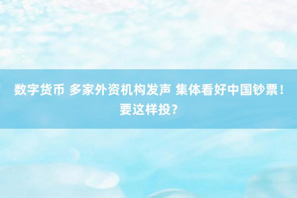 数字货币 多家外资机构发声 集体看好中国钞票！要这样投？