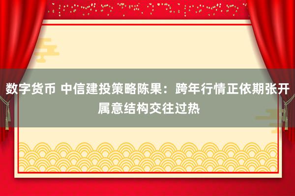 数字货币 中信建投策略陈果：跨年行情正依期张开 属意结构交往过热