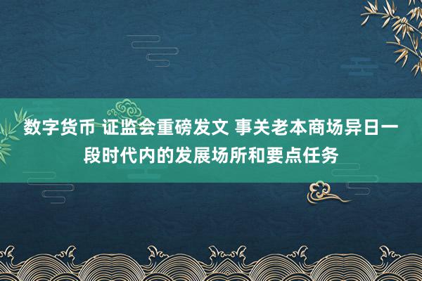 数字货币 证监会重磅发文 事关老本商场异日一段时代内的发展场所和要点任务