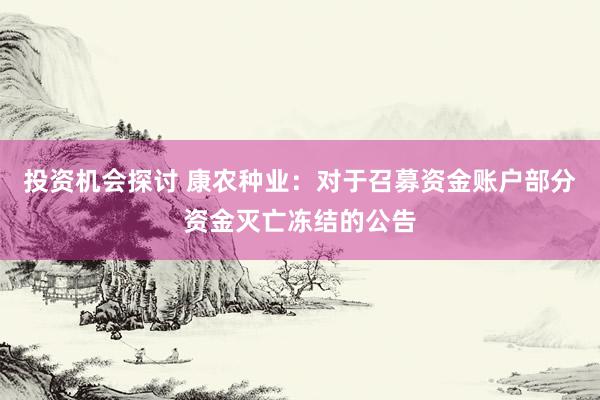 投资机会探讨 康农种业：对于召募资金账户部分资金灭亡冻结的公告