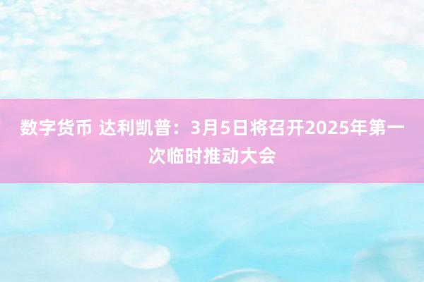 数字货币 达利凯普：3月5日将召开2025年第一次临时推动大会