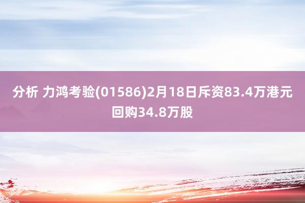 分析 力鸿考验(01586)2月18日斥资83.4万港元回购34.8万股