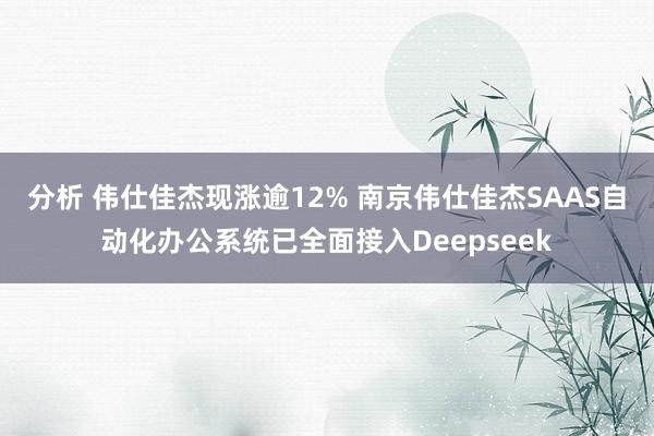 分析 伟仕佳杰现涨逾12% 南京伟仕佳杰SAAS自动化办公系统已全面接入Deepseek