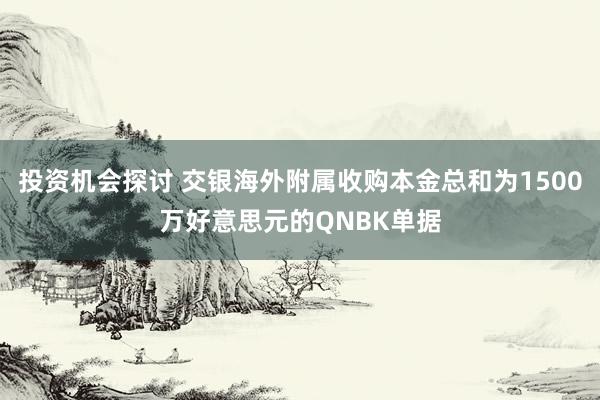 投资机会探讨 交银海外附属收购本金总和为1500万好意思元的QNBK单据