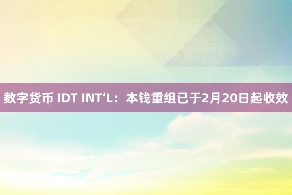 数字货币 IDT INT‘L：本钱重组已于2月20日起收效