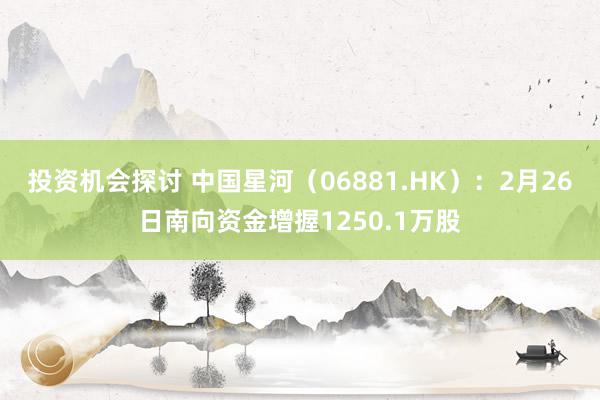 投资机会探讨 中国星河（06881.HK）：2月26日南向资金增握1250.1万股