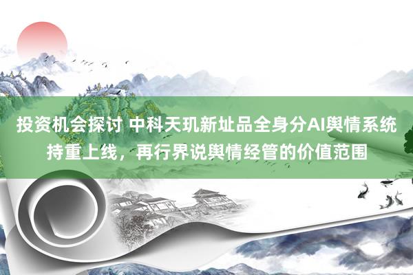 投资机会探讨 中科天玑新址品全身分AI舆情系统持重上线，再行界说舆情经管的价值范围