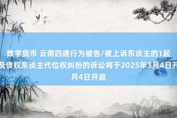 数字货币 云南四建行为被告/被上诉东谈主的1起触及债权东谈主代位权纠纷的诉讼将于2025年3月4日开庭