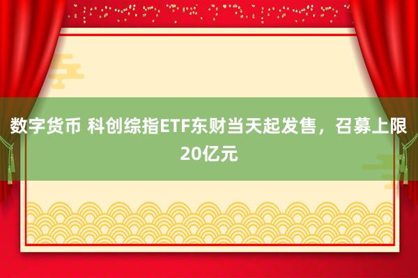 数字货币 科创综指ETF东财当天起发售，召募上限20亿元