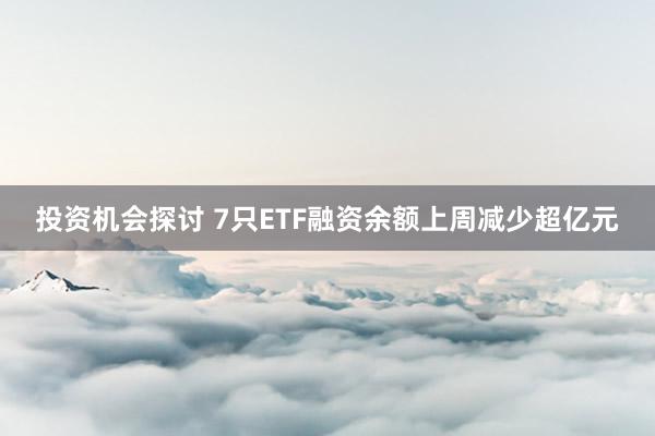 投资机会探讨 7只ETF融资余额上周减少超亿元