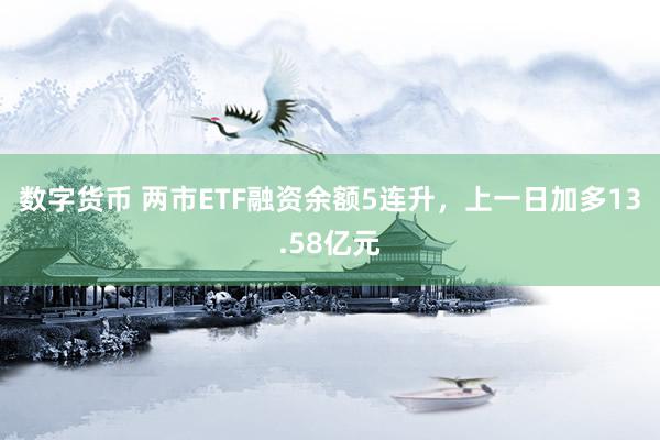 数字货币 两市ETF融资余额5连升，上一日加多13.58亿元