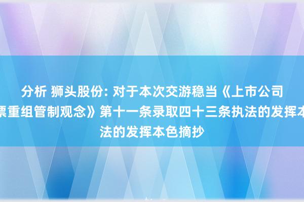 分析 狮头股份: 对于本次交游稳当《上市公司要紧钞票重组管制观念》第十一条录取四十三条执法的发挥本色摘抄