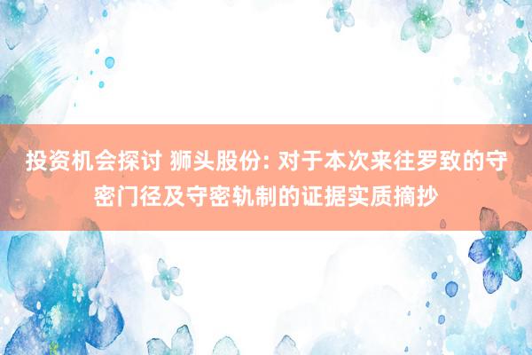 投资机会探讨 狮头股份: 对于本次来往罗致的守密门径及守密轨制的证据实质摘抄