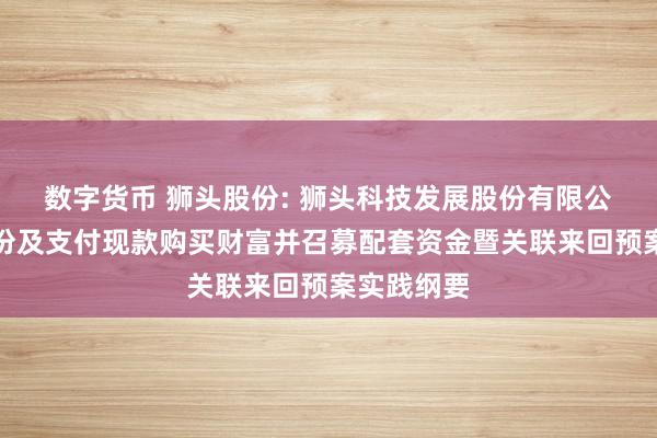 数字货币 狮头股份: 狮头科技发展股份有限公司刊行股份及支付现款购买财富并召募配套资金暨关联来回预案实践纲要