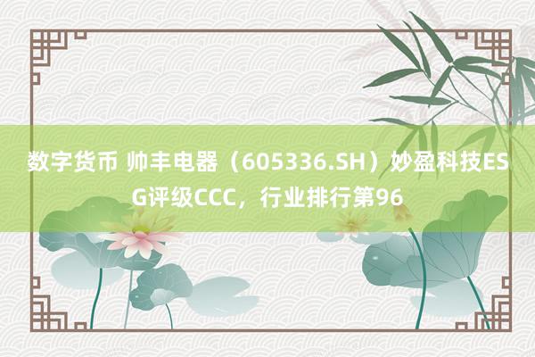 数字货币 帅丰电器（605336.SH）妙盈科技ESG评级CCC，行业排行第96