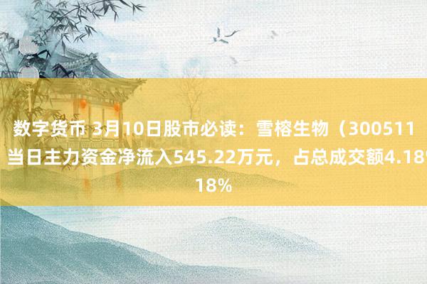 数字货币 3月10日股市必读：雪榕生物（300511）当日主力资金净流入545.22万元，占总成交额4.18%