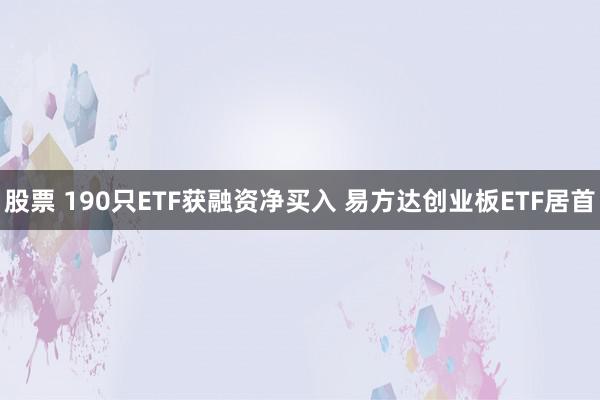 股票 190只ETF获融资净买入 易方达创业板ETF居首