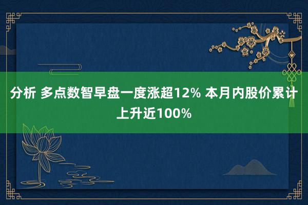 分析 多点数智早盘一度涨超12% 本月内股价累计上升近100%