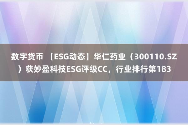 数字货币 【ESG动态】华仁药业（300110.SZ）获妙盈科技ESG评级CC，行业排行第183