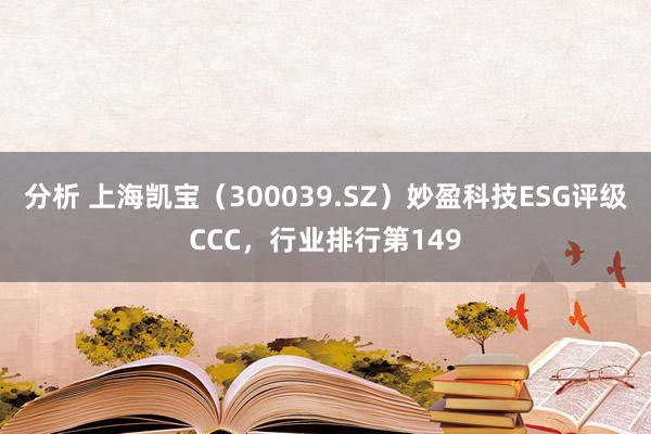 分析 上海凯宝（300039.SZ）妙盈科技ESG评级CCC，行业排行第149